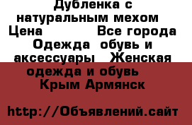 Дубленка с натуральным мехом › Цена ­ 7 000 - Все города Одежда, обувь и аксессуары » Женская одежда и обувь   . Крым,Армянск